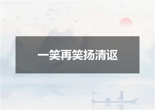 一笑再笑扬清讴