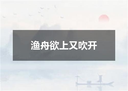 渔舟欲上又吹开