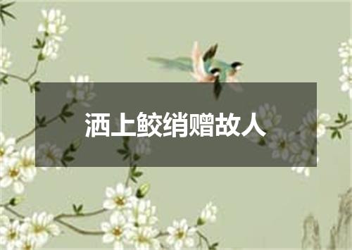 洒上鲛绡赠故人