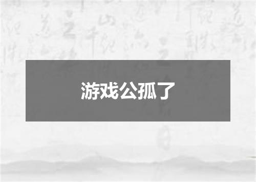 游戏公孤了