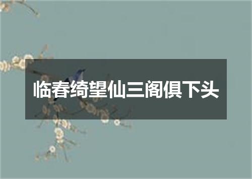 临春绮望仙三阁俱下头
