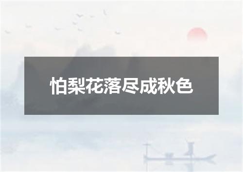 怕梨花落尽成秋色