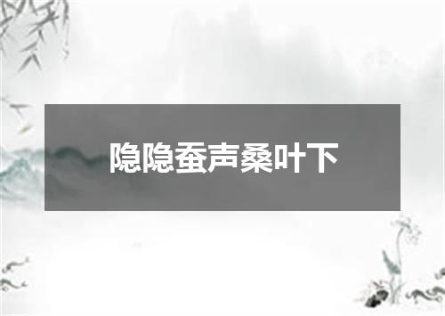 隐隐蚕声桑叶下