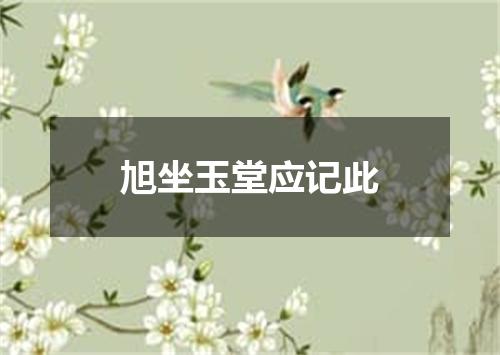 旭坐玉堂应记此