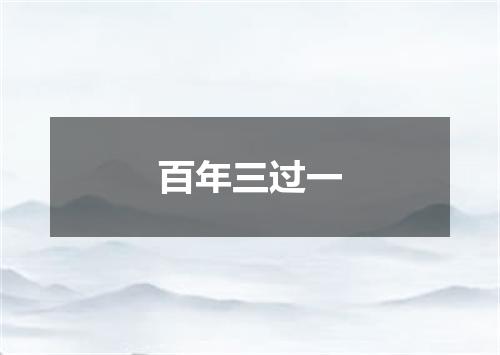 百年三过一