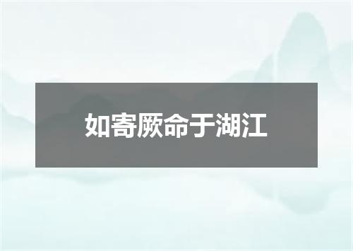 如寄厥命于湖江