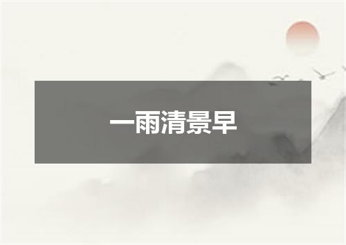 一雨清景早