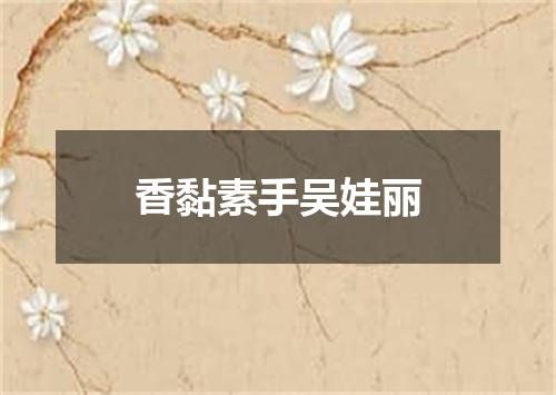 香黏素手吴娃丽