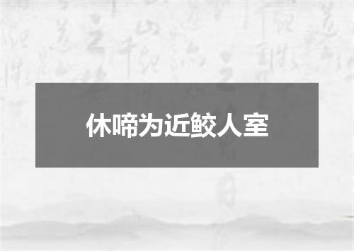 休啼为近鲛人室