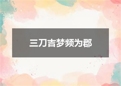 三刀吉梦频为郡