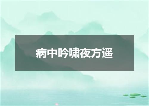 病中吟啸夜方遥