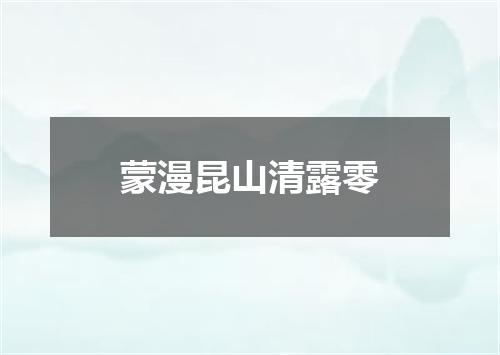 蒙漫昆山清露零