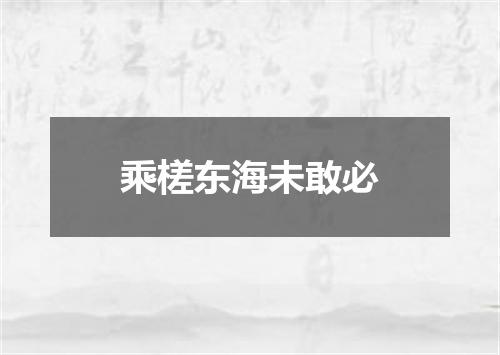 乘槎东海未敢必