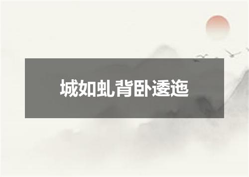 城如虬背卧逶迤