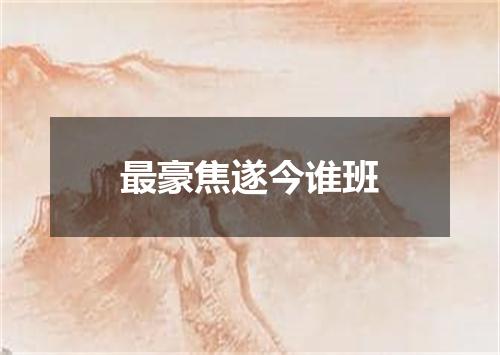 最豪焦遂今谁班