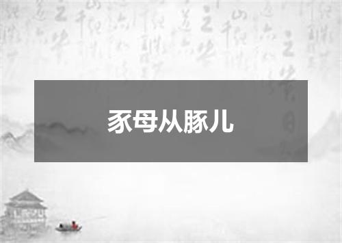 豕母从豚儿