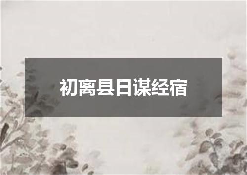 初离县日谋经宿