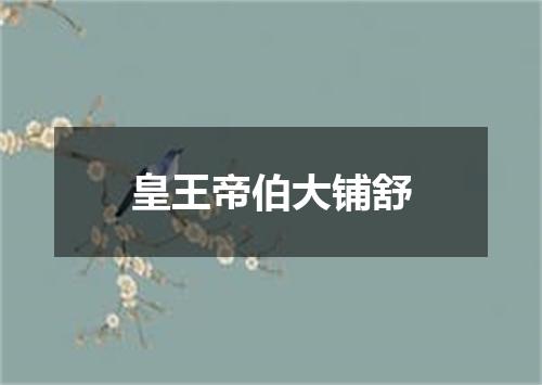 皇王帝伯大铺舒