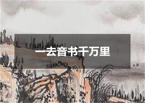 一去音书千万里