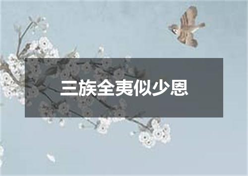 三族全夷似少恩