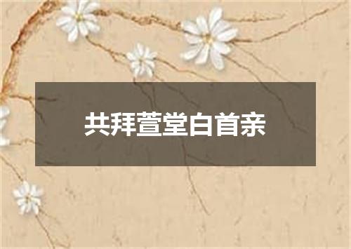 共拜萱堂白首亲