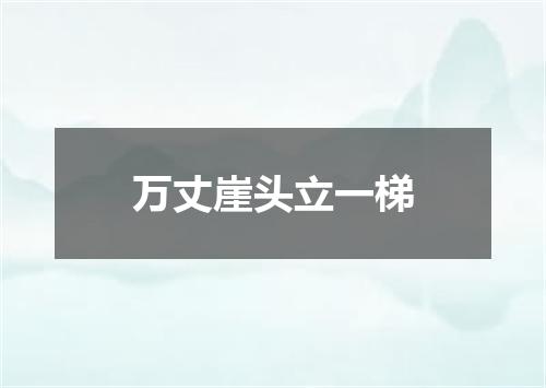 万丈崖头立一梯