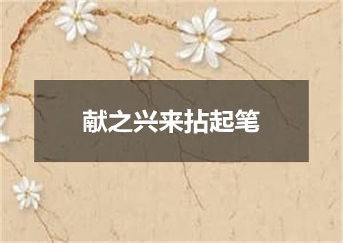 献之兴来拈起笔