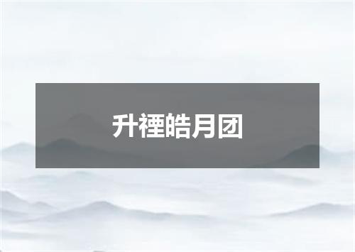 升禋皓月团