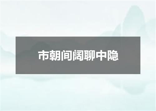 市朝间阔聊中隐