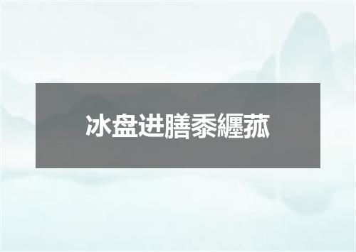 冰盘进膳黍纒菰