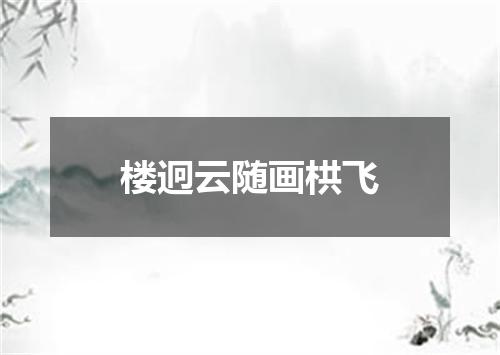 楼迥云随画栱飞