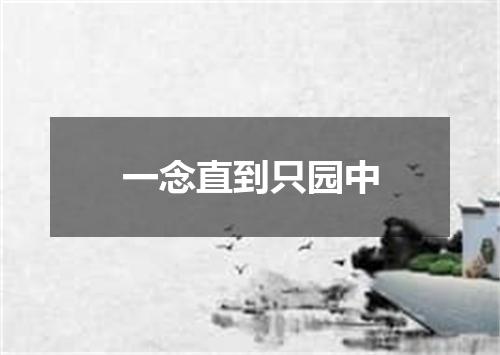 一念直到只园中