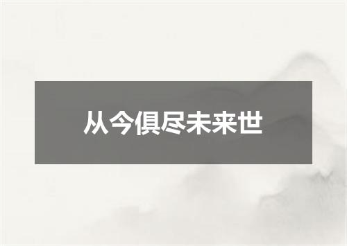 从今俱尽未来世