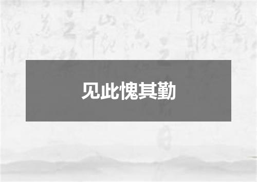 见此愧其勤