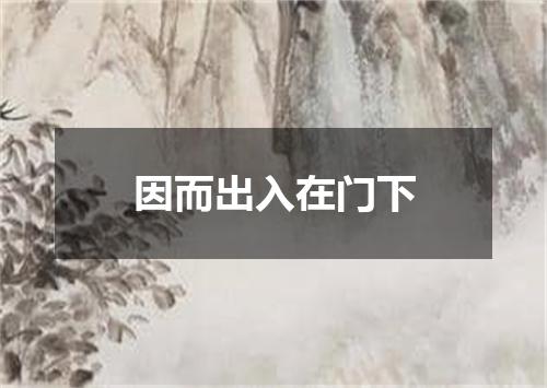 因而出入在门下
