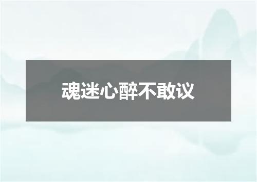 魂迷心醉不敢议