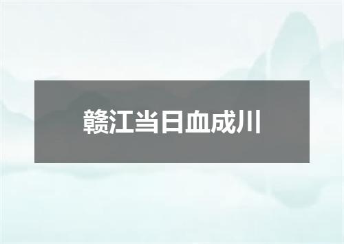 赣江当日血成川