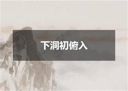 下洞初俯入