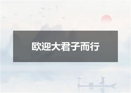 欧迎大君子而行