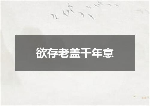 欲存老盖千年意