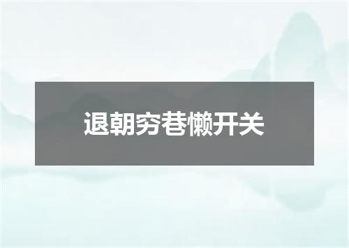 退朝穷巷懒开关