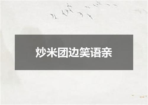炒米团边笑语亲