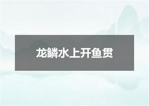 龙鳞水上开鱼贯