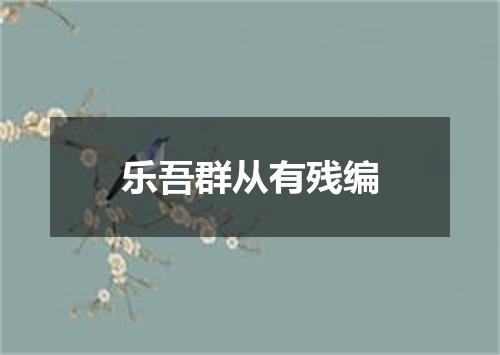 乐吾群从有残编
