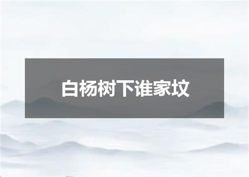 白杨树下谁家坟