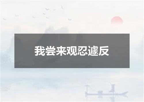 我尝来观忍遽反