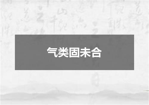 气类固未合