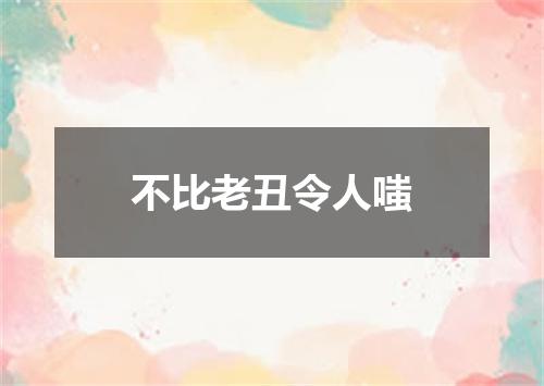 不比老丑令人嗤