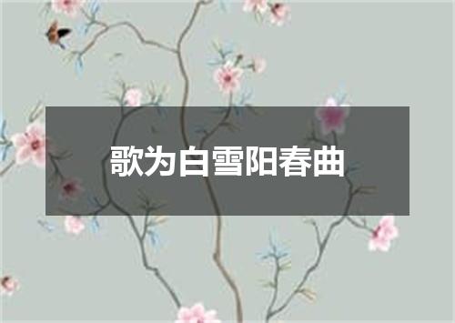 歌为白雪阳春曲