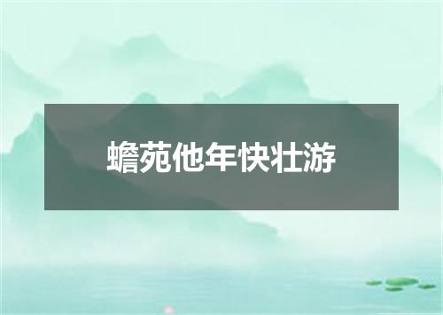 蟾苑他年快壮游